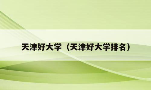 天津好大学（天津好大学排名）