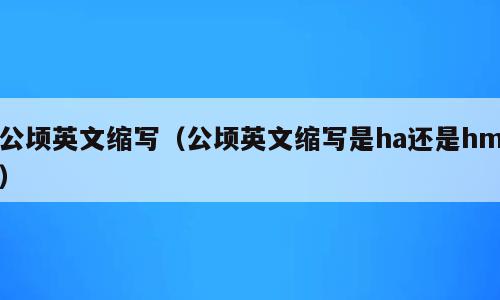 公顷英文缩写（公顷英文缩写是ha还是hm）