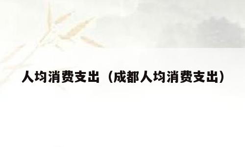 人均消费支出（成都人均消费支出）