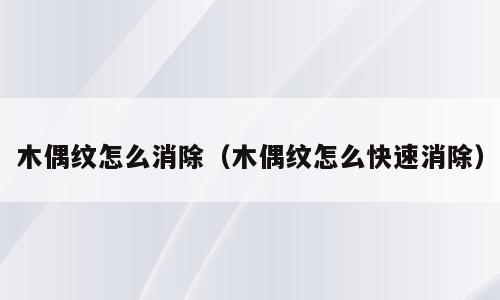 木偶纹怎么消除（木偶纹怎么快速消除）