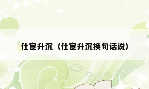 仕宦升沉（仕宦升沉换句话说）