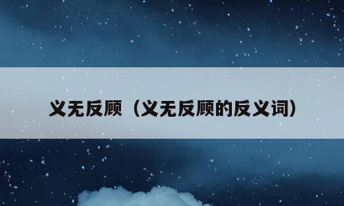 义无反顾（义无反顾的反义词）