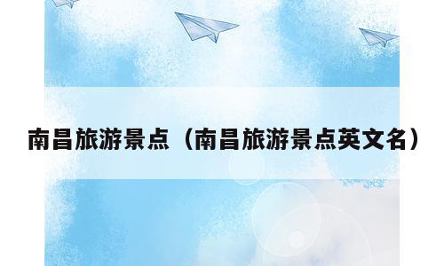 南昌旅游景点（南昌旅游景点英文名）