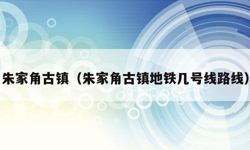 朱家角古镇（朱家角古镇地铁几号线路线）
