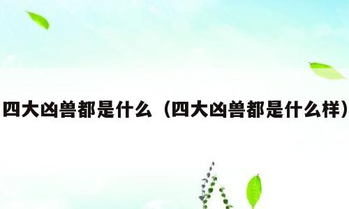四大凶兽都是什么（四大凶兽都是什么样）