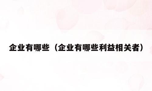 企业有哪些（企业有哪些利益相关者）