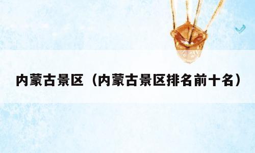 内蒙古景区（内蒙古景区排名前十名）