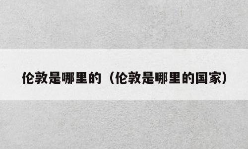 伦敦是哪里的（伦敦是哪里的国家）