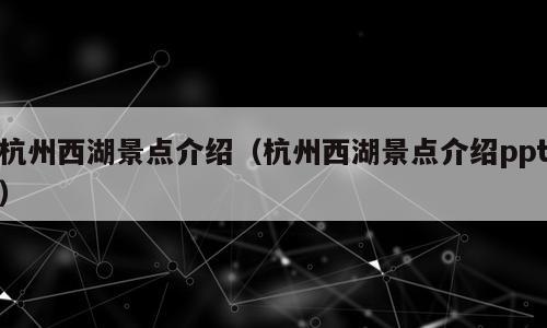杭州西湖景点介绍（杭州西湖景点介绍ppt）