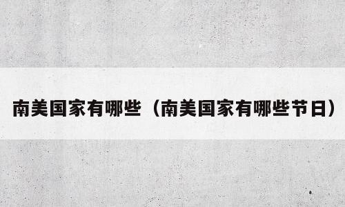 南美国家有哪些（南美国家有哪些节日）