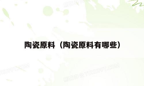 陶瓷原料（陶瓷原料有哪些）