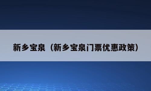 新乡宝泉（新乡宝泉门票优惠政策）