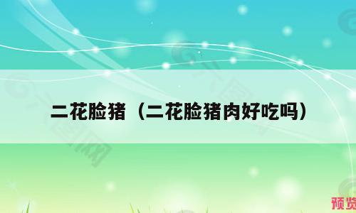 二花脸猪（二花脸猪肉好吃吗）