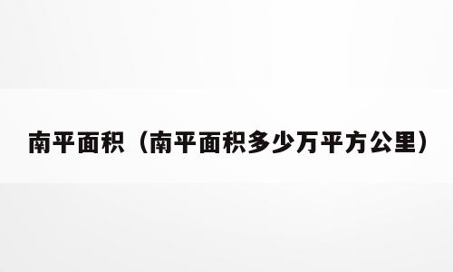 南平面积（南平面积多少万平方公里）