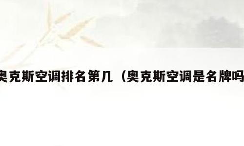 奥克斯空调排名第几（奥克斯空调是名牌吗）