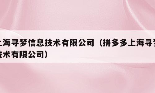 上海寻梦信息技术有限公司（拼多多上海寻梦技术有限公司）