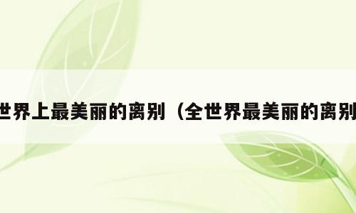 世界上最美丽的离别（全世界最美丽的离别）