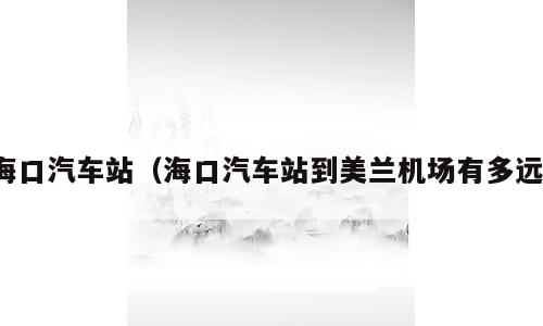 海口汽车站（海口汽车站到美兰机场有多远）
