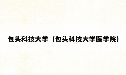包头科技大学（包头科技大学医学院）