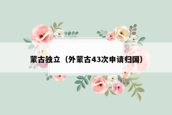 蒙古独立（外蒙古43次申请归国）