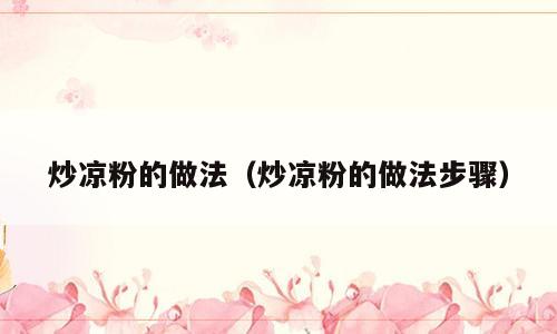 炒凉粉的做法（炒凉粉的做法步骤）