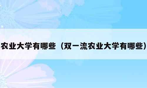 农业大学有哪些（双一流农业大学有哪些）