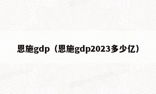 恩施gdp（恩施gdp2023多少亿）