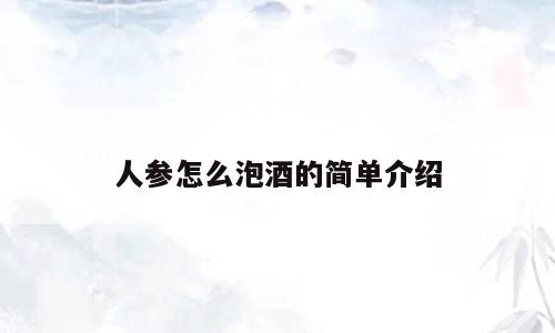 人参怎么泡酒的简单介绍