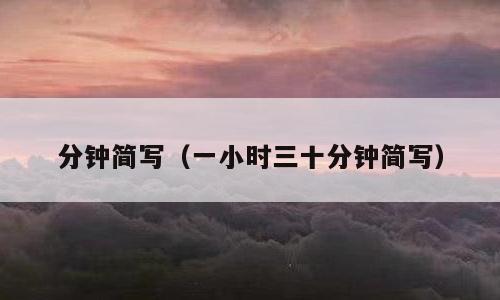 分钟简写（一小时三十分钟简写）