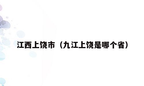 江西上饶市（九江上饶是哪个省）