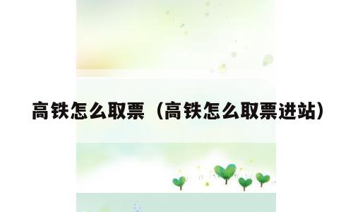 高铁怎么取票（高铁怎么取票进站）