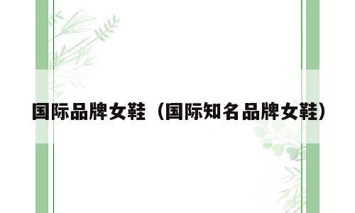 国际品牌女鞋（国际知名品牌女鞋）