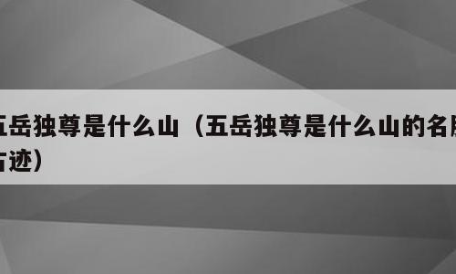 五岳独尊是什么山（五岳独尊是什么山的名胜古迹）