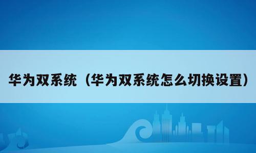 华为双系统（华为双系统怎么切换设置）
