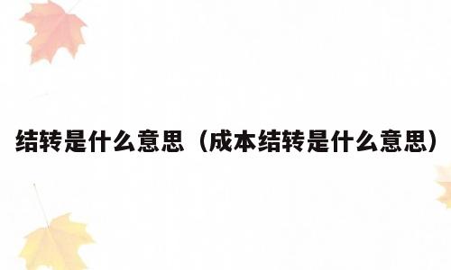 结转是什么意思（成本结转是什么意思）