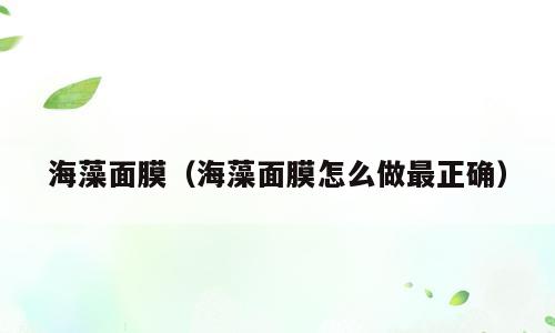 海藻面膜（海藻面膜怎么做最正确）