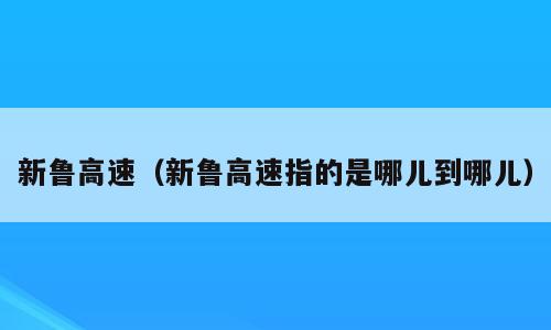 新鲁高速（新鲁高速指的是哪儿到哪儿）