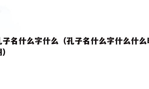 孔子名什么字什么（孔子名什么字什么什么时期）