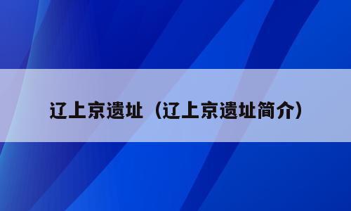 辽上京遗址（辽上京遗址简介）