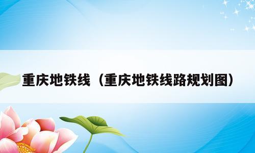 重庆地铁线（重庆地铁线路规划图）
