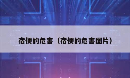 宿便的危害（宿便的危害图片）