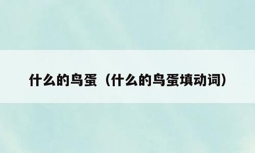 什么的鸟蛋（什么的鸟蛋填动词）