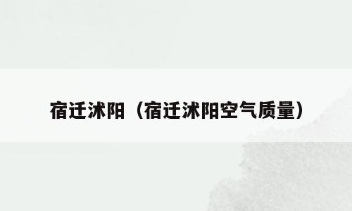 宿迁沭阳（宿迁沭阳空气质量）