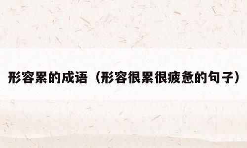 形容累的成语（形容很累很疲惫的句子）
