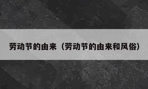劳动节的由来（劳动节的由来和风俗）