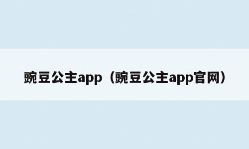 豌豆公主app（豌豆公主app官网）