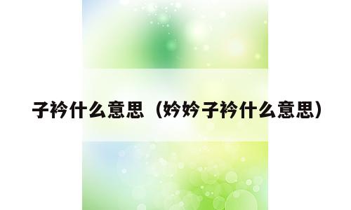 子衿什么意思（妗妗子衿什么意思）