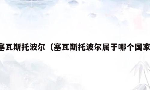 塞瓦斯托波尔（塞瓦斯托波尔属于哪个国家）