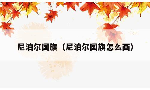 尼泊尔国旗（尼泊尔国旗怎么画）