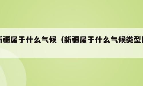 新疆属于什么气候（新疆属于什么气候类型区）